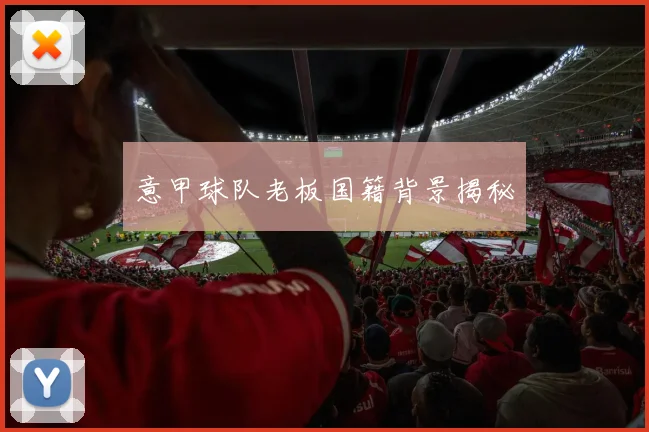 意甲球队老板国籍背景揭秘