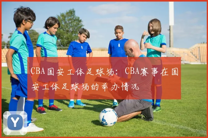 CBA国安工体足球场：CBA赛事在国安工体足球场的举办情况