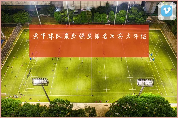 意甲球队最新强度排名及实力评估