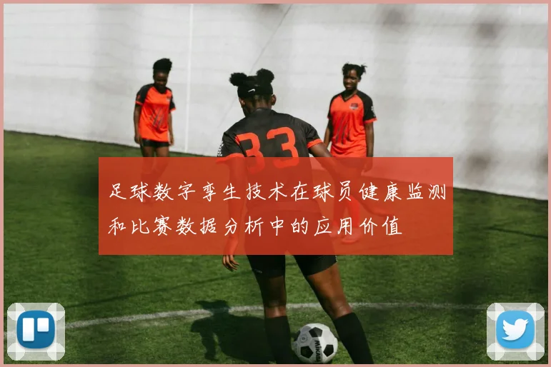足球数字孪生技术在球员健康监测和比赛数据分析中的应用价值