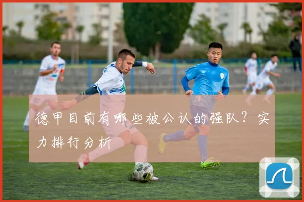 德甲目前有哪些被公认的强队？实力排行分析