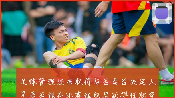 足球管理证书取得与否是否决定人员是否能在比赛组织层获得任职资格