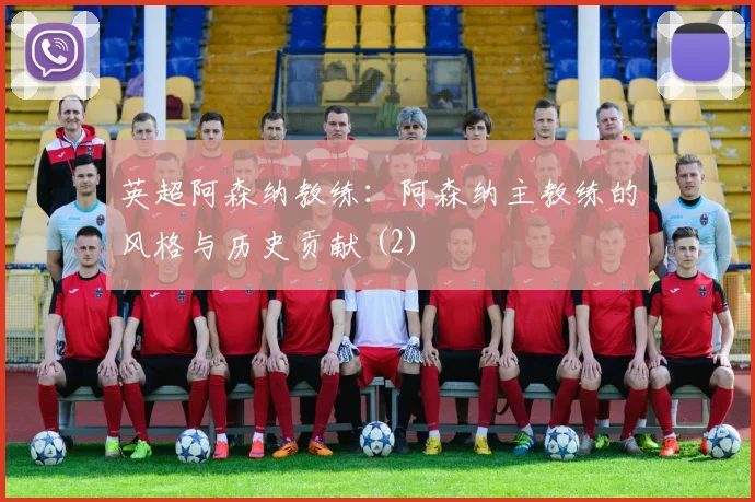 英超阿森纳教练：阿森纳主教练的风格与历史贡献 (2)