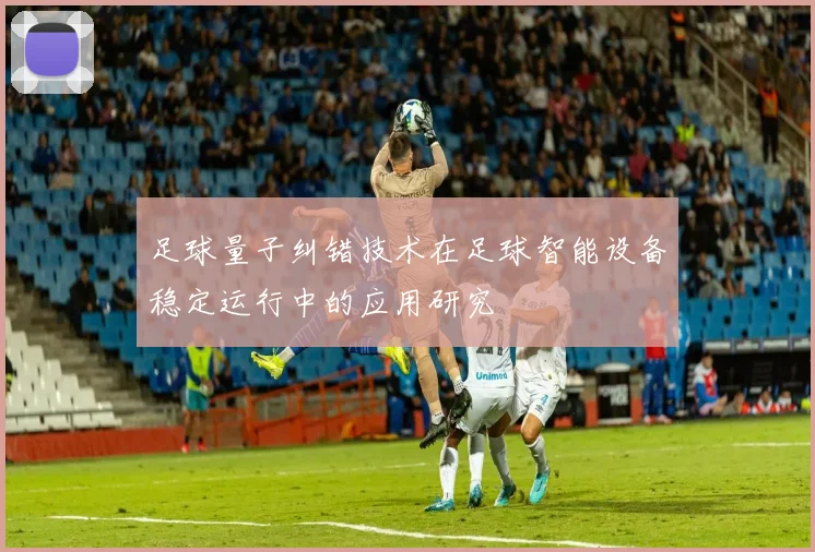 足球量子纠错技术在足球智能设备稳定运行中的应用研究